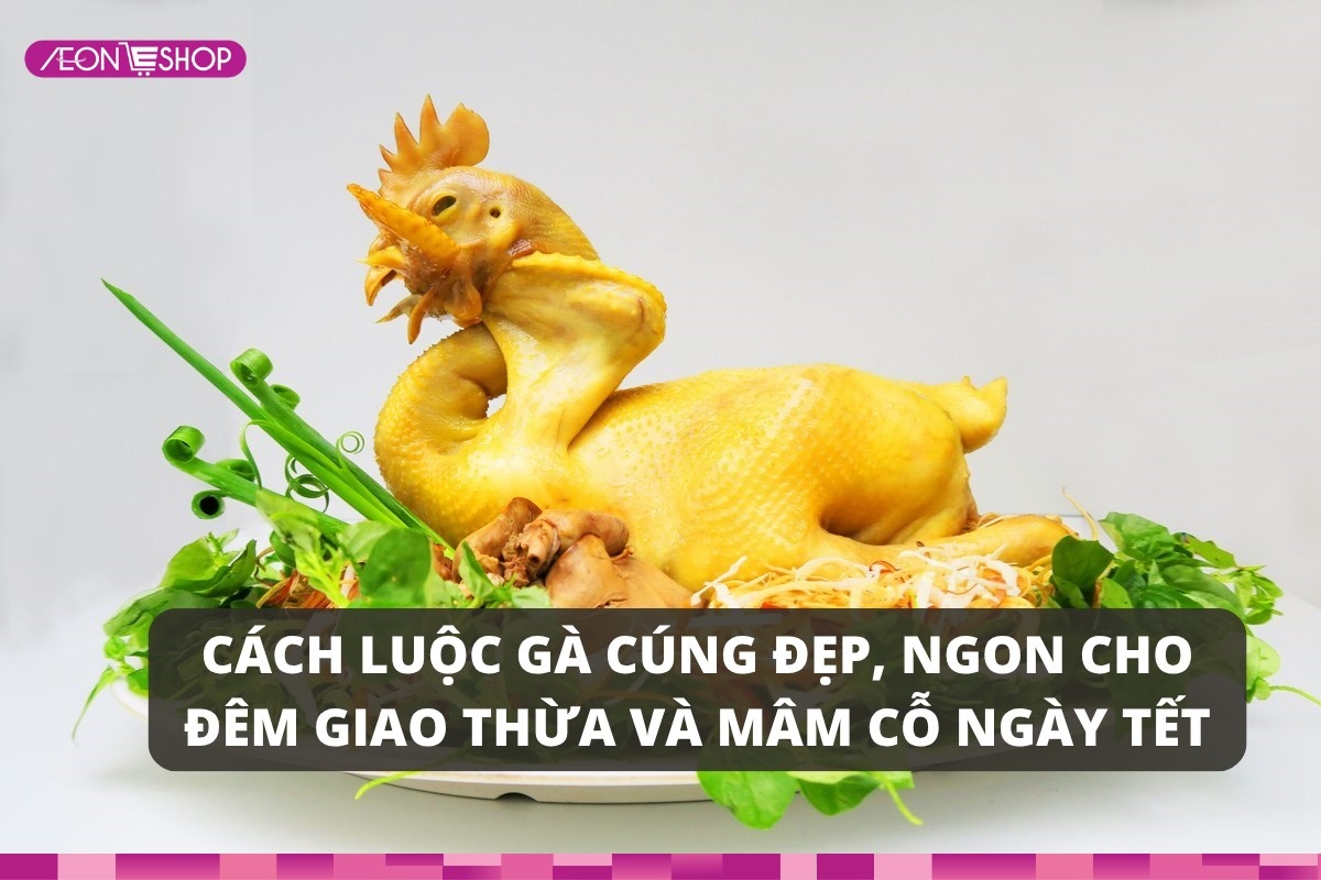 Cách luộc gà cúng đẹp, ngon “bất bại” cho mâm cỗ ngày lễ Tết