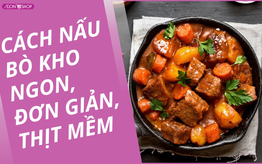 Cách nấu bò kho ngon, đơn giản, thịt mềm cho bữa cơm gia đình ai cũng khen ngon