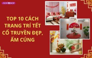 Top 10 cách trang trí Tết cổ truyền đẹp, ấm cúng