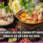 Cách nấu lẩu gà chanh ớt ngon, đậm vị và dễ làm tại nhà