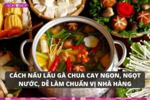 3 cách nấu lẩu gà chua cay ngon, ngọt nước, dễ làm chuẩn vị nhà hàng
