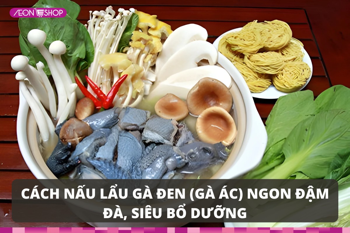 Công thức nấu lẩu gà đen (gà ác) ngon đậm đà, siêu bổ dưỡng