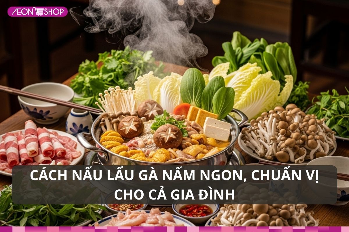 Cách nấu lẩu gà nấm ngon, chuẩn vị nhà hàng cho cả gia đình