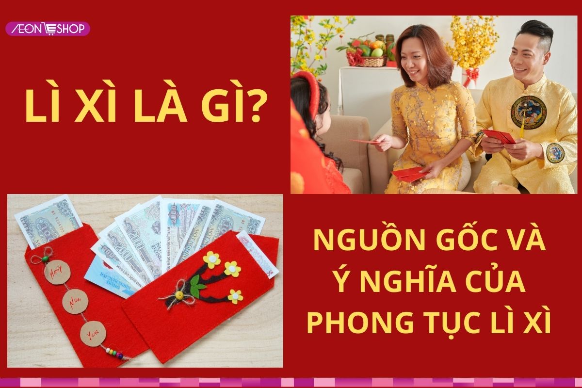 Lì xì là gì? Nguồn gốc và ý nghĩa của phong tục lì xì ngày Tết