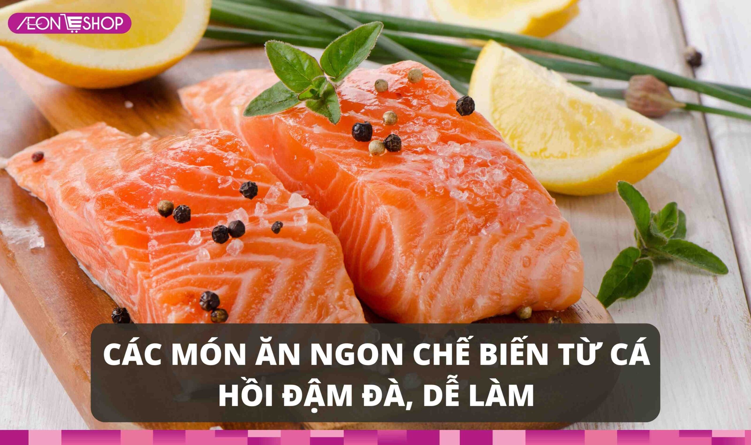 13 món ngon chế biến từ cá hồi đậm đà, dễ làm
