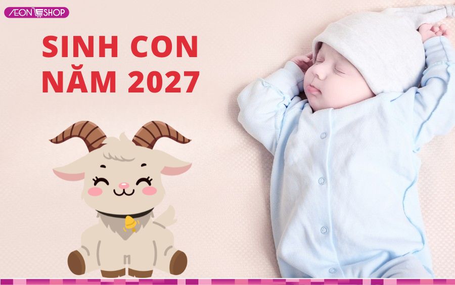 Năm 2027 là năm con gì, mệnh gì? Bố mẹ tuổi nào hợp để sinh con?